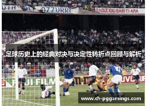足球历史上的经典对决与决定性转折点回顾与解析 足球历史上的经典对决与决定性转折点回顾与解析