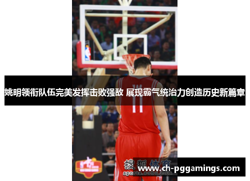 姚明领衔队伍完美发挥击败强敌 展现霸气统治力创造历史新篇章 姚明领衔队伍完美发挥击败强敌 展现霸气统治力创造历史新篇章