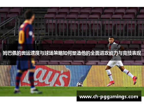 姆巴佩的奥运速度与球场策略如何塑造他的全面进攻能力与竞技表现 姆巴佩的奥运速度与球场策略如何塑造他的全面进攻能力与竞技表现