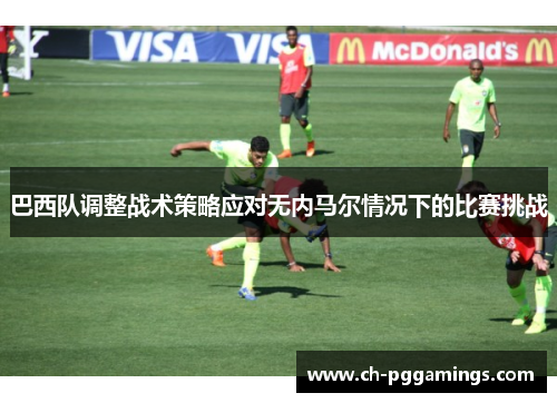 巴西队调整战术策略应对无内马尔情况下的比赛挑战