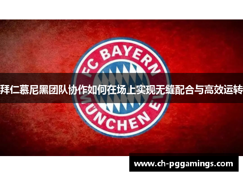 拜仁慕尼黑团队协作如何在场上实现无缝配合与高效运转 拜仁慕尼黑团队协作如何在场上实现无缝配合与高效运转