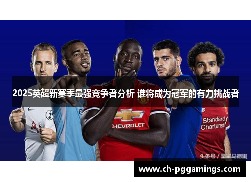 2025英超新赛季最强竞争者分析 谁将成为冠军的有力挑战者