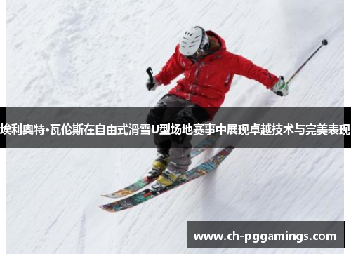 埃利奥特·瓦伦斯在自由式滑雪U型场地赛事中展现卓越技术与完美表现