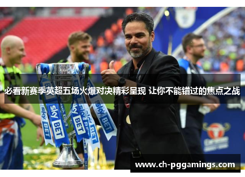 必看新赛季英超五场火爆对决精彩呈现 让你不能错过的焦点之战