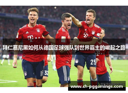 拜仁慕尼黑如何从德国足球强队到世界霸主的崛起之路