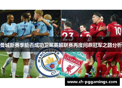 曼城新赛季能否成功卫冕英超联赛再度问鼎冠军之路分析
