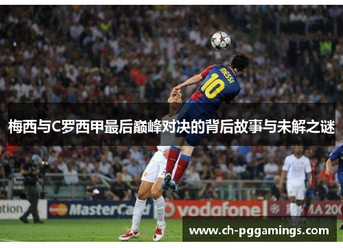 梅西与C罗西甲最后巅峰对决的背后故事与未解之谜