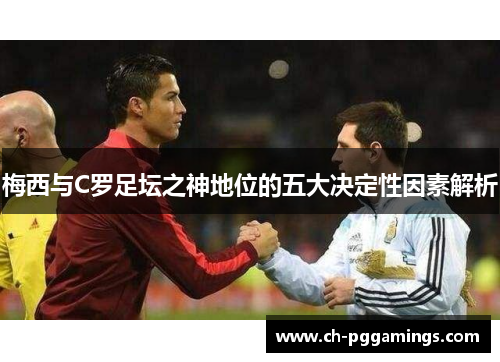 梅西与C罗足坛之神地位的五大决定性因素解析