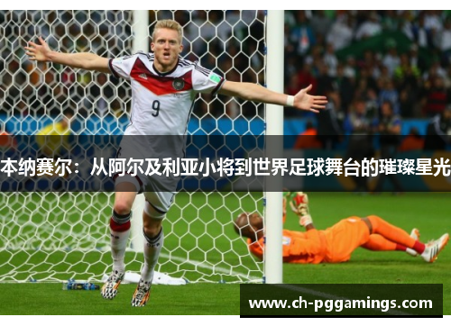 本纳赛尔：从阿尔及利亚小将到世界足球舞台的璀璨星光