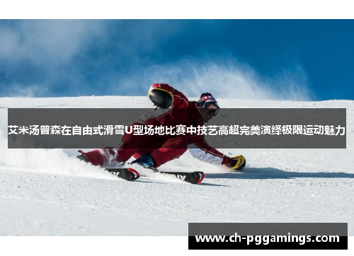 艾米汤普森在自由式滑雪U型场地比赛中技艺高超完美演绎极限运动魅力