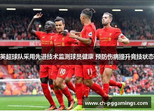 英超球队采用先进技术监测球员健康 预防伤病提升竞技状态