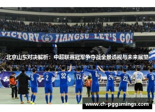 北京山东对决解析：中超联赛冠军争夺战全景透视与未来展望