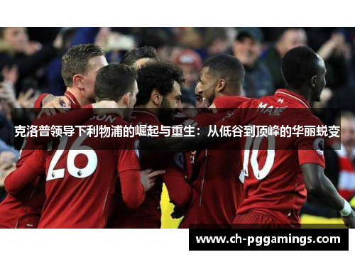 克洛普领导下利物浦的崛起与重生：从低谷到顶峰的华丽蜕变