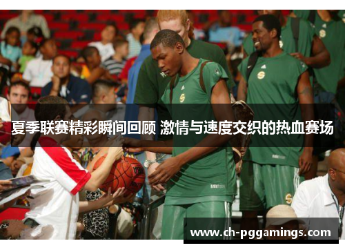 夏季联赛精彩瞬间回顾 激情与速度交织的热血赛场