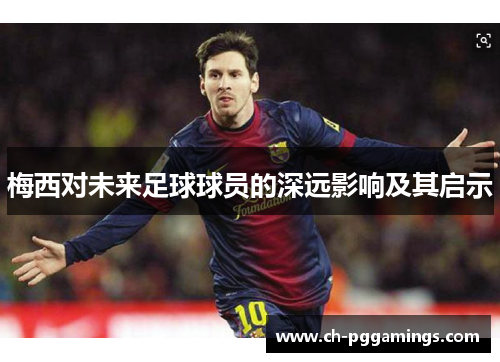 梅西对未来足球球员的深远影响及其启示