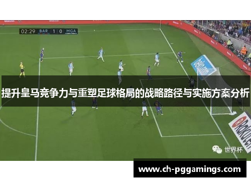 提升皇马竞争力与重塑足球格局的战略路径与实施方案分析
