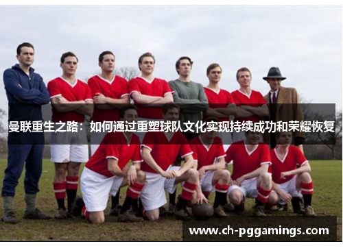 曼联重生之路：如何通过重塑球队文化实现持续成功和荣耀恢复