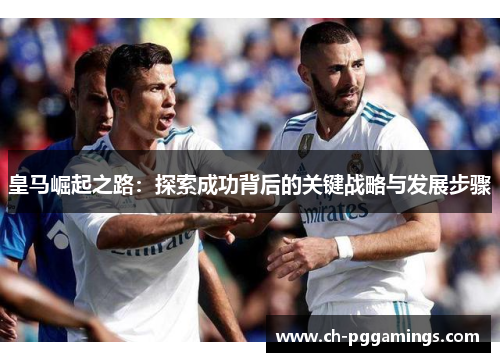 皇马崛起之路：探索成功背后的关键战略与发展步骤