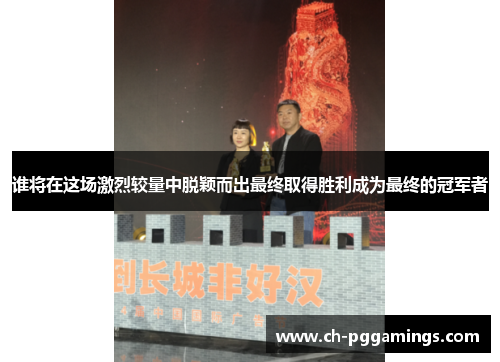 谁将在这场激烈较量中脱颖而出最终取得胜利成为最终的冠军者