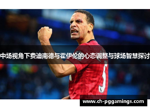 中场视角下费迪南德与霍伊伦的心态调整与球场智慧探讨
