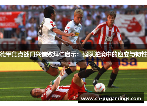 德甲焦点战门兴惜败拜仁启示：强队逆境中的应变与韧性