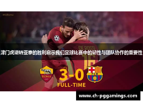 津门虎逆转亚泰的胜利启示我们足球比赛中的韧性与团队协作的重要性