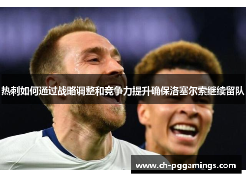 热刺如何通过战略调整和竞争力提升确保洛塞尔索继续留队