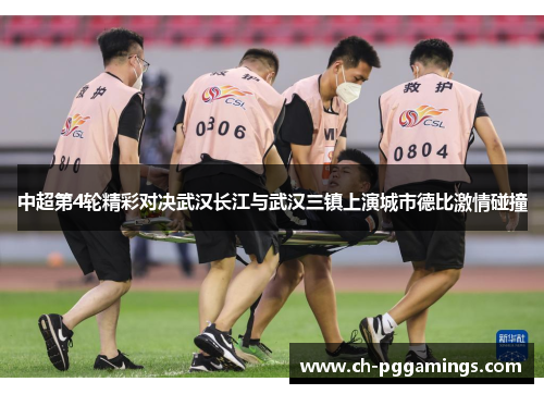中超第4轮精彩对决武汉长江与武汉三镇上演城市德比激情碰撞