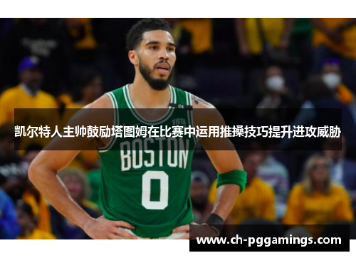 凯尔特人主帅鼓励塔图姆在比赛中运用推搡技巧提升进攻威胁