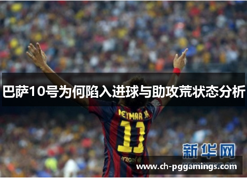 巴萨10号为何陷入进球与助攻荒状态分析