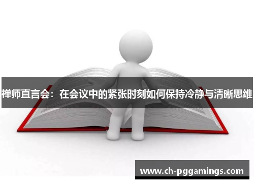 禅师直言会：在会议中的紧张时刻如何保持冷静与清晰思维