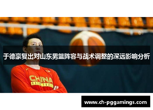 于德豪复出对山东男篮阵容与战术调整的深远影响分析