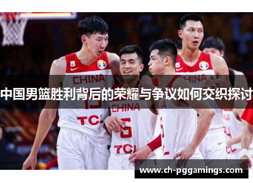 中国男篮胜利背后的荣耀与争议如何交织探讨