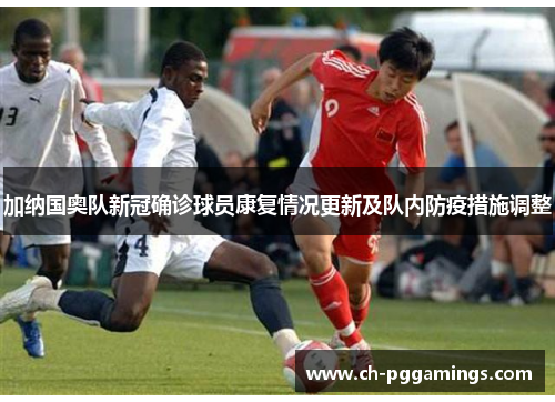 加纳国奥队新冠确诊球员康复情况更新及队内防疫措施调整