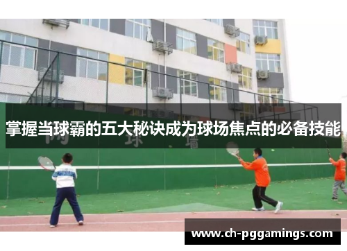 掌握当球霸的五大秘诀成为球场焦点的必备技能