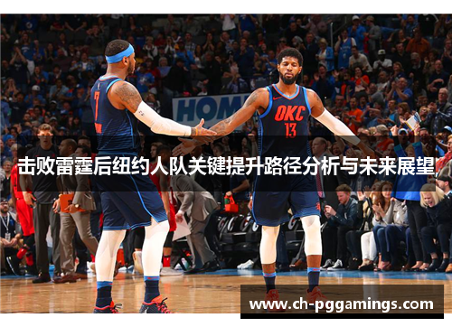 击败雷霆后纽约人队关键提升路径分析与未来展望