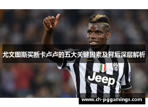 尤文图斯买断卡卢卢的五大关键因素及背后深层解析