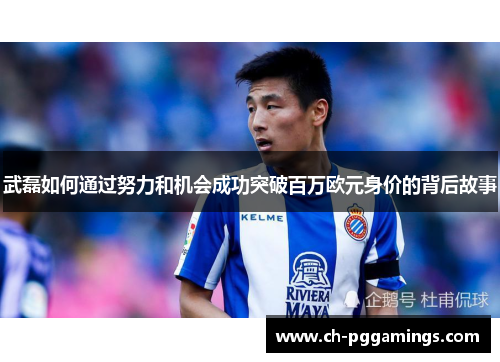 武磊如何通过努力和机会成功突破百万欧元身价的背后故事