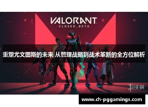 重塑尤文图斯的未来 从管理战略到战术革新的全方位解析