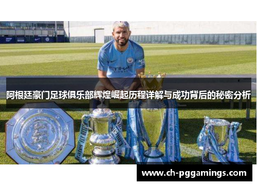 阿根廷豪门足球俱乐部辉煌崛起历程详解与成功背后的秘密分析 阿根廷豪门足球俱乐部辉煌崛起历程详解与成功背后的秘密分析