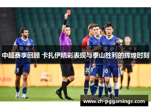 中超赛季回顾 卡扎伊精彩表现与泰山胜利的辉煌时刻