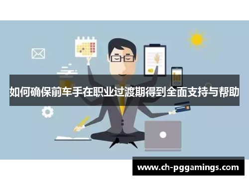 如何确保前车手在职业过渡期得到全面支持与帮助