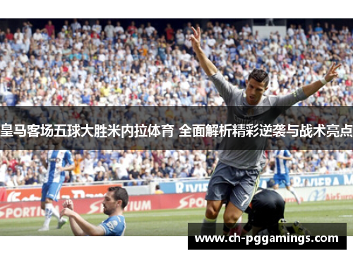皇马客场五球大胜米内拉体育 全面解析精彩逆袭与战术亮点