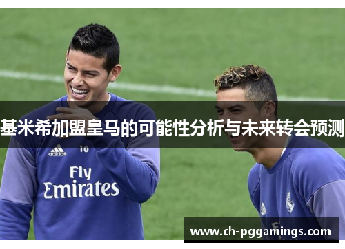 基米希加盟皇马的可能性分析与未来转会预测