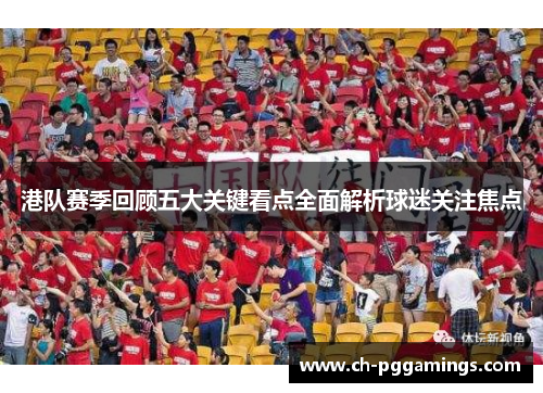 港队赛季回顾五大关键看点全面解析球迷关注焦点 港队赛季回顾五大关键看点全面解析球迷关注焦点