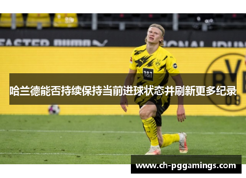 哈兰德能否持续保持当前进球状态并刷新更多纪录
