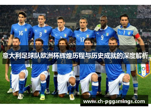 意大利足球队欧洲杯辉煌历程与历史成就的深度解析