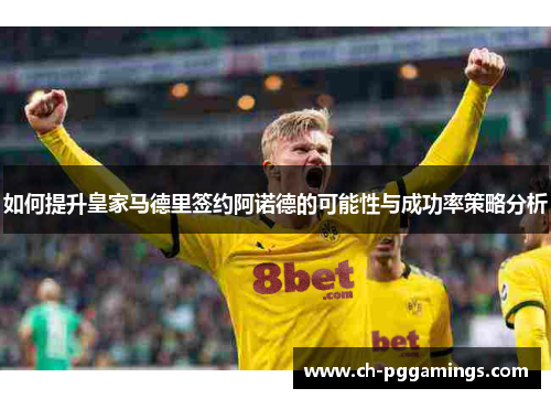 如何提升皇家马德里签约阿诺德的可能性与成功率策略分析 如何提升皇家马德里签约阿诺德的可能性与成功率策略分析