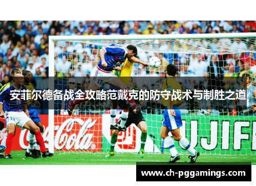 安菲尔德备战全攻略范戴克的防守战术与制胜之道