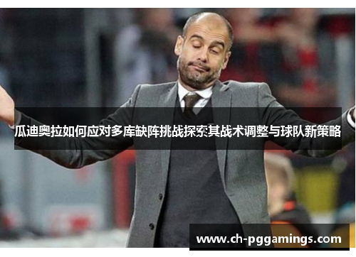 瓜迪奥拉如何应对多库缺阵挑战探索其战术调整与球队新策略